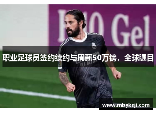 职业足球员签约续约与周薪50万镑，全球瞩目