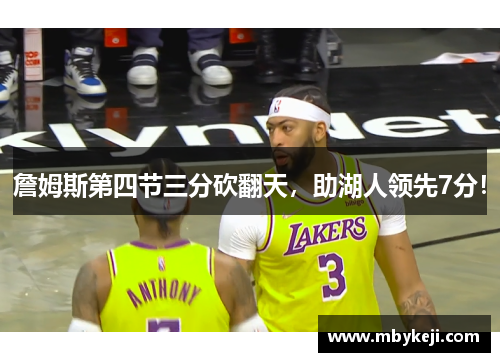 詹姆斯第四节三分砍翻天，助湖人领先7分！