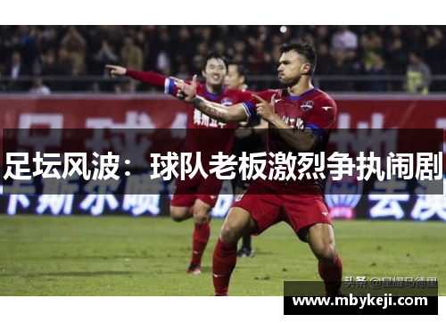 足坛风波：球队老板激烈争执闹剧